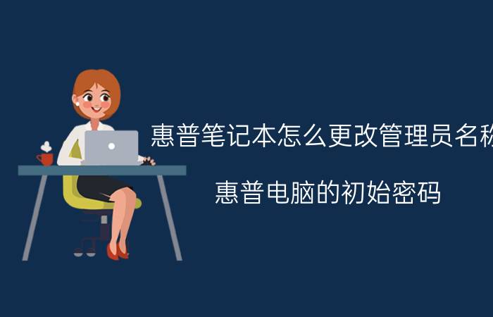 惠普笔记本怎么更改管理员名称 惠普电脑的初始密码？